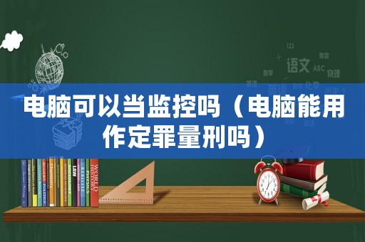 電腦可以當監控嗎（電腦能用作定罪量刑嗎）