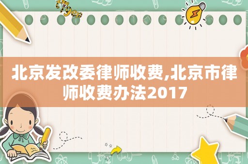 北京發改委律師收費,北京市律師收費辦法2017