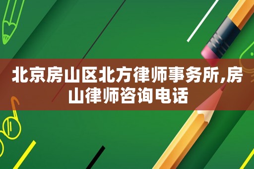 北京房山區(qū)北方律師事務(wù)所,房山律師咨詢電話
