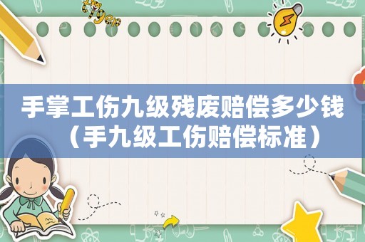 手掌工傷九級殘廢賠償多少錢（手九級工傷賠償標準）