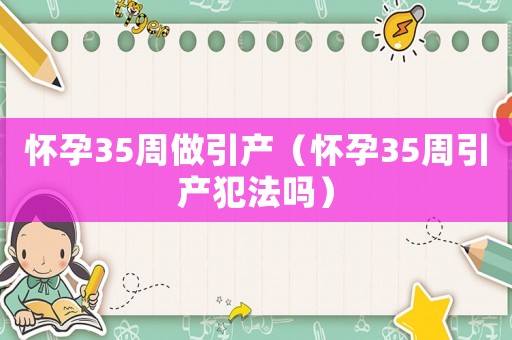 懷孕35周做引產（懷孕35周引產犯法嗎）