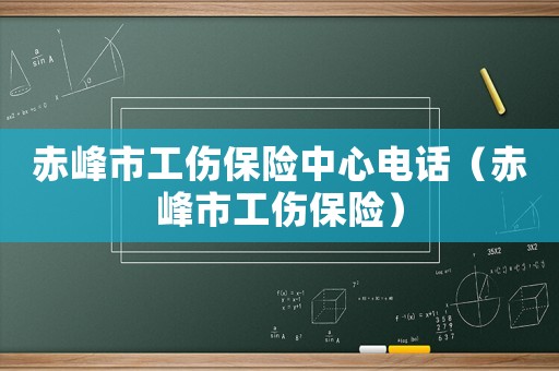 赤峰市工傷保險中心電話（赤峰市工傷保險）