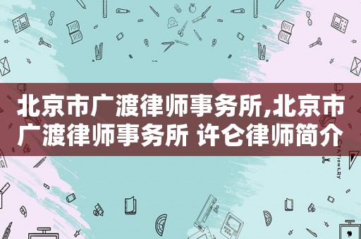北京市廣渡律師事務所,北京市廣渡律師事務所 許侖律師簡介