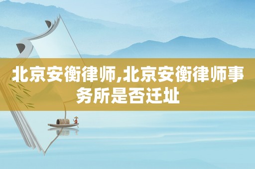 北京安衡律師,北京安衡律師事務(wù)所是否遷址
