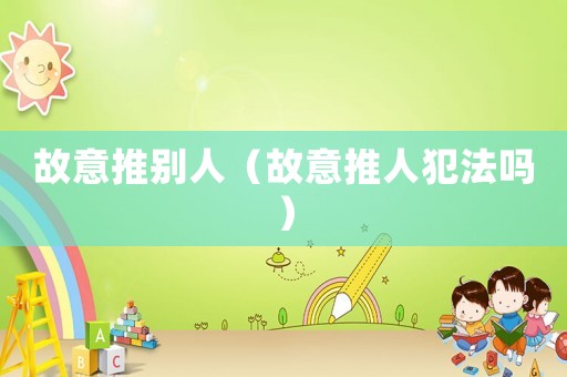 故意推別人（故意推人犯法嗎）