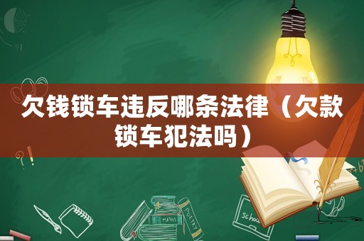 欠錢鎖車違反哪條法律（欠款鎖車犯法嗎）