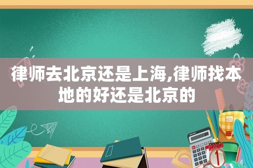 律師去北京還是上海,律師找本地的好還是北京的
