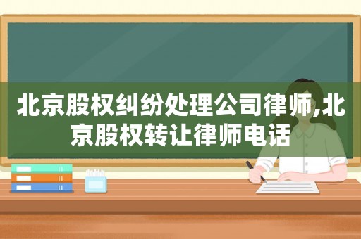 北京股權糾紛處理公司律師,北京股權轉讓律師電話