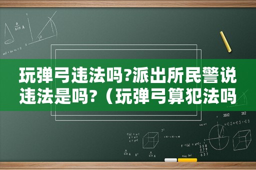 玩彈弓違法嗎?派出所民警說違法是嗎?（玩彈弓算犯法嗎）