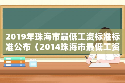 2019年珠海市最低工資標(biāo)準(zhǔn)標(biāo)準(zhǔn)公布（2014珠海市最低工資標(biāo)準(zhǔn)）