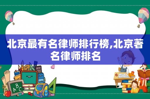 北京最有名律師排行榜,北京著名律師排名