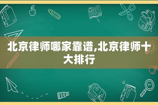 北京律師哪家靠譜,北京律師十大排行