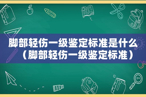 腳部輕傷一級鑒定標準是什么（腳部輕傷一級鑒定標準）