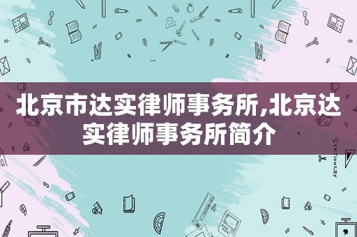 北京市達(dá)實(shí)律師事務(wù)所,北京達(dá)實(shí)律師事務(wù)所簡(jiǎn)介