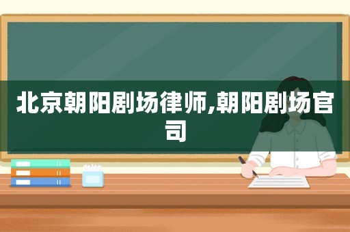 北京朝陽劇場律師,朝陽劇場官司