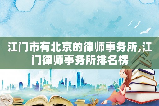 江門市有北京的律師事務所,江門律師事務所排名榜