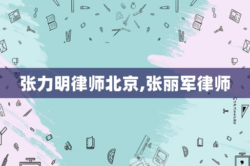 張力明律師北京,張麗軍律師