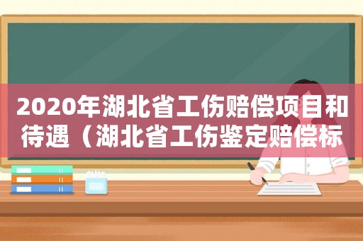 2020年湖北省工傷賠償項目和待遇（湖北省工傷鑒定賠償標準2015）