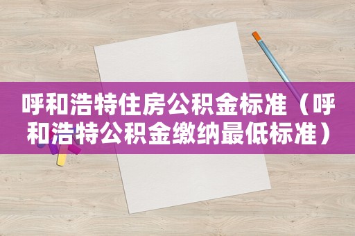 呼和浩特住房公積金標準（呼和浩特公積金繳納最低標準）