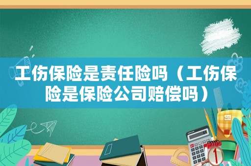 工傷保險(xiǎn)是責(zé)任險(xiǎn)嗎（工傷保險(xiǎn)是保險(xiǎn)公司賠償嗎）