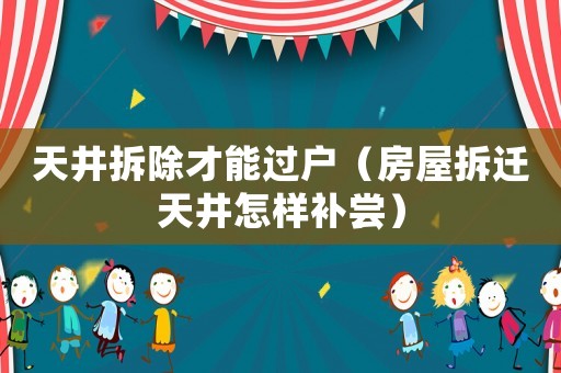 天井拆除才能過(guò)戶（房屋拆遷天井怎樣補(bǔ)嘗）