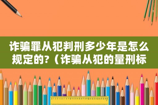 詐騙罪從犯判刑多少年是怎么規(guī)定的?（詐騙從犯的量刑標(biāo)準(zhǔn)）