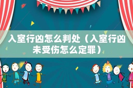 入室行兇怎么判處（入室行兇未受傷怎么定罪）