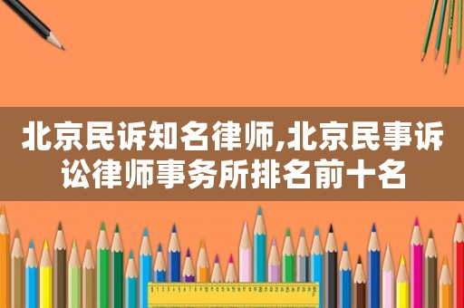 北京民訴知名律師,北京民事訴訟律師事務所排名前十名