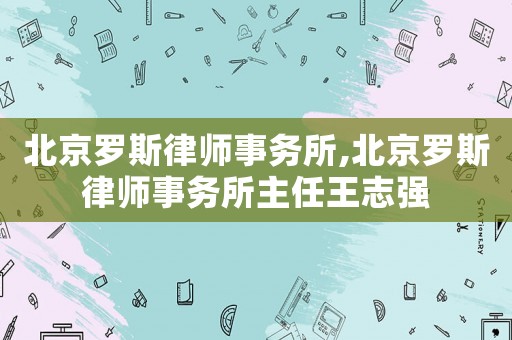 北京羅斯律師事務所,北京羅斯律師事務所主任王志強