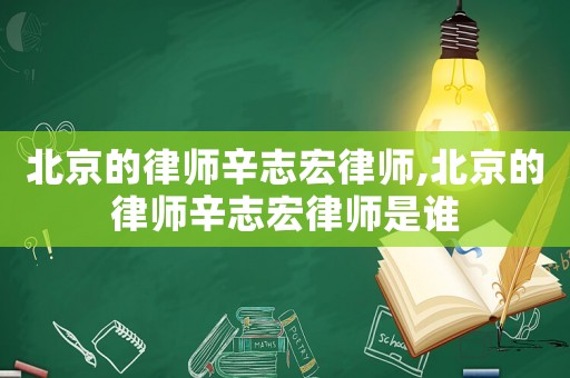 北京的律師辛志宏律師,北京的律師辛志宏律師是誰