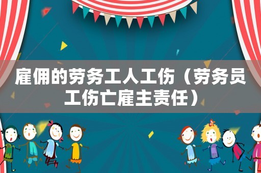 雇傭的勞務工人工傷（勞務員工傷亡雇主責任）