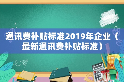 通訊費補貼標準2019年企業（最新通訊費補貼標準）