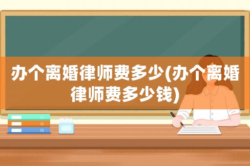 辦個離婚律師費多少(辦個離婚律師費多少錢)