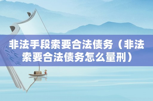 非法手段索要合法債務(wù)（非法索要合法債務(wù)怎么量刑）