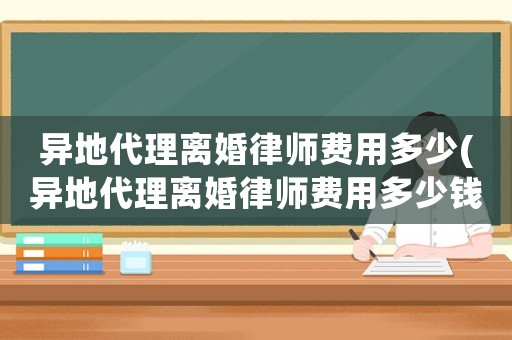 異地代理離婚律師費用多少(異地代理離婚律師費用多少錢)