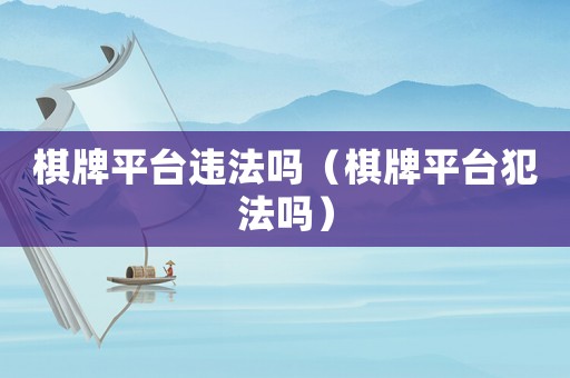 棋牌平臺違法嗎（棋牌平臺犯法嗎）