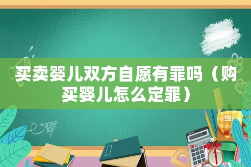 買賣嬰兒雙方自愿有罪嗎（購買嬰兒怎么定罪）