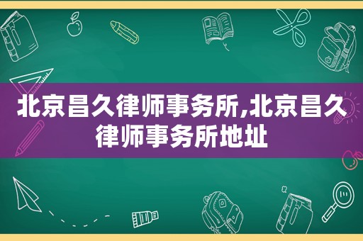 北京昌久律師事務所,北京昌久律師事務所地址