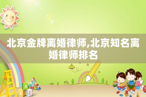北京金牌離婚律師,北京知名離婚律師排名
