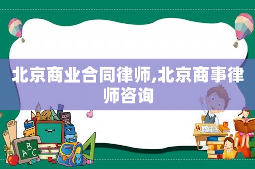 北京商業合同律師,北京商事律師咨詢