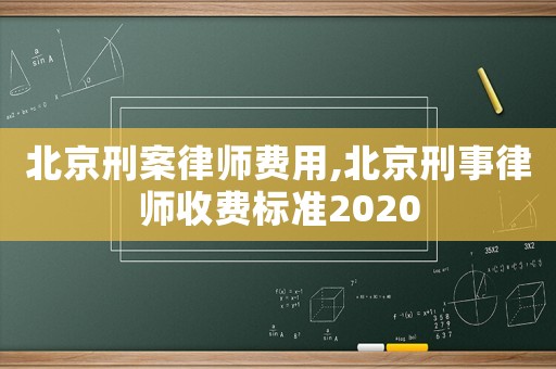 北京刑案律師費(fèi)用,北京刑事律師收費(fèi)標(biāo)準(zhǔn)2020