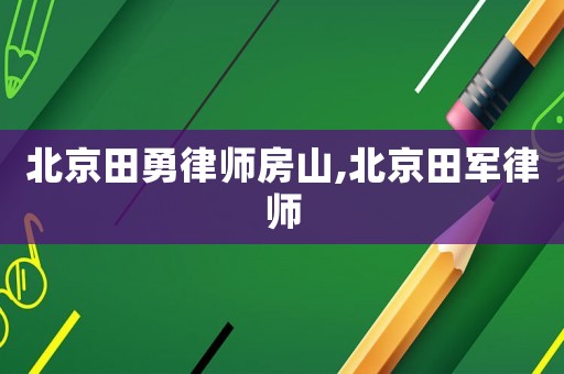 北京田勇律師房山,北京田軍律師