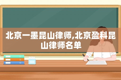 北京一墨昆山律師,北京盈科昆山律師名單