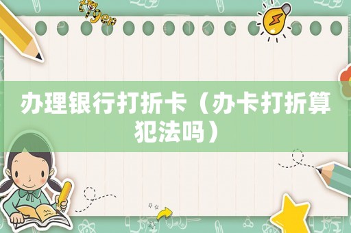 辦理銀行打折卡（辦卡打折算犯法嗎）