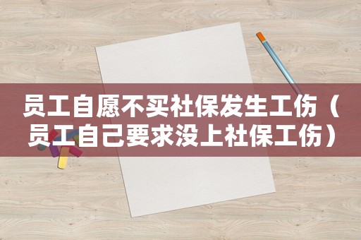 員工自愿不買(mǎi)社保發(fā)生工傷（員工自己要求沒(méi)上社保工傷）