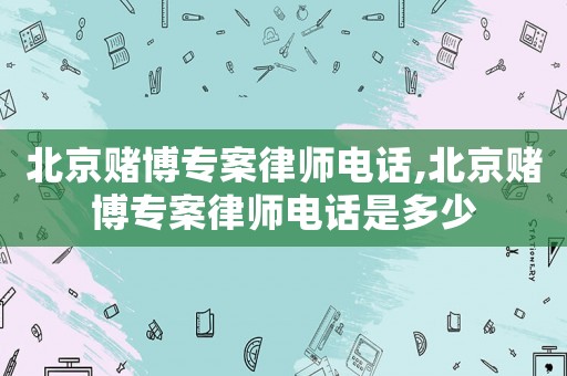北京賭博專案律師電話,北京賭博專案律師電話是多少