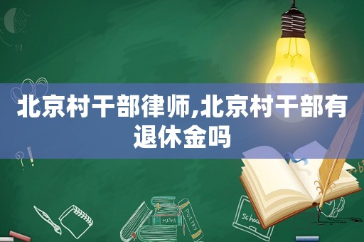 北京村干部律師,北京村干部有退休金嗎