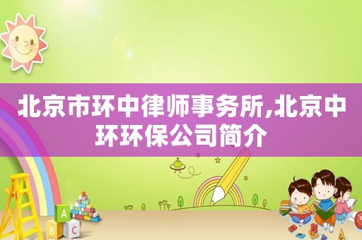 北京市環(huán)中律師事務(wù)所,北京中環(huán)環(huán)保公司簡(jiǎn)介