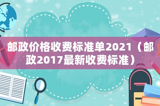 郵政價格收費標(biāo)準(zhǔn)單2021（郵政2017最新收費標(biāo)準(zhǔn)）