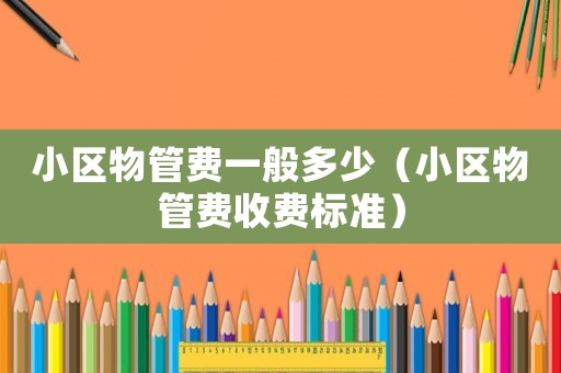 小區物管費一般多少（小區物管費收費標準）